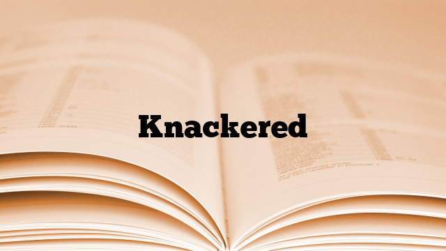 Knackered Meaning Definition Synonyms British Irish Slang Words   Knackered 